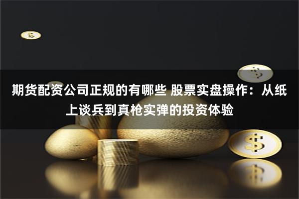 期货配资公司正规的有哪些 股票实盘操作：从纸上谈兵到真枪实弹的投资体验