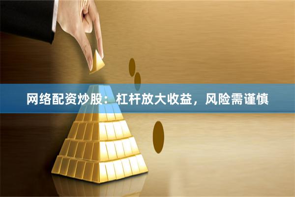 网络配资炒股：杠杆放大收益，风险需谨慎