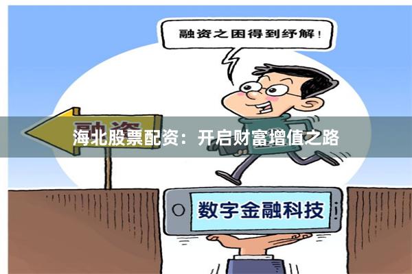 海北股票配资：开启财富增值之路