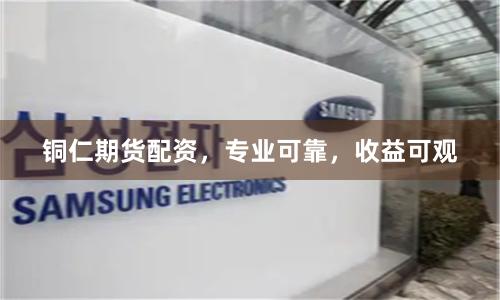 铜仁期货配资，专业可靠，收益可观