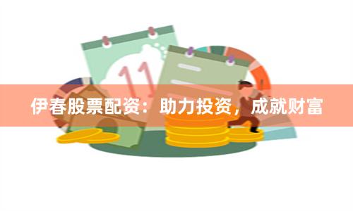 伊春股票配资：助力投资，成就财富