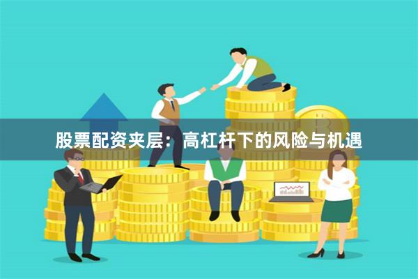 股票配资夹层：高杠杆下的风险与机遇