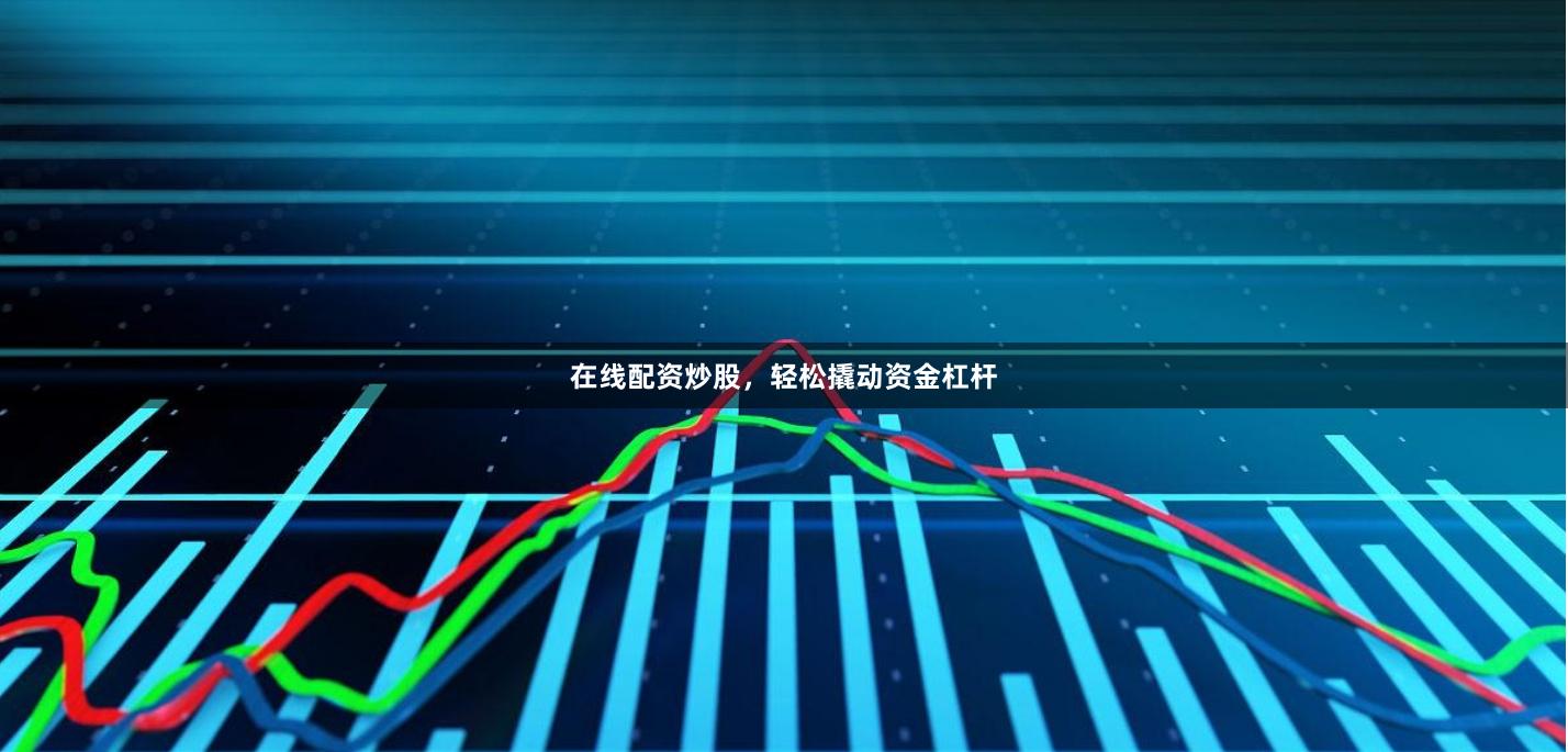 在线配资炒股，轻松撬动资金杠杆
