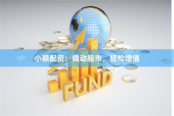 小额配资：撬动股市，轻松增值