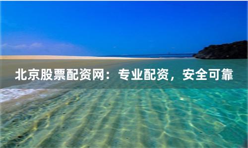 北京股票配资网：专业配资，安全可靠
