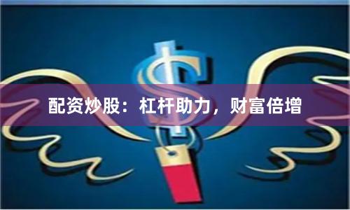 配资炒股：杠杆助力，财富倍增