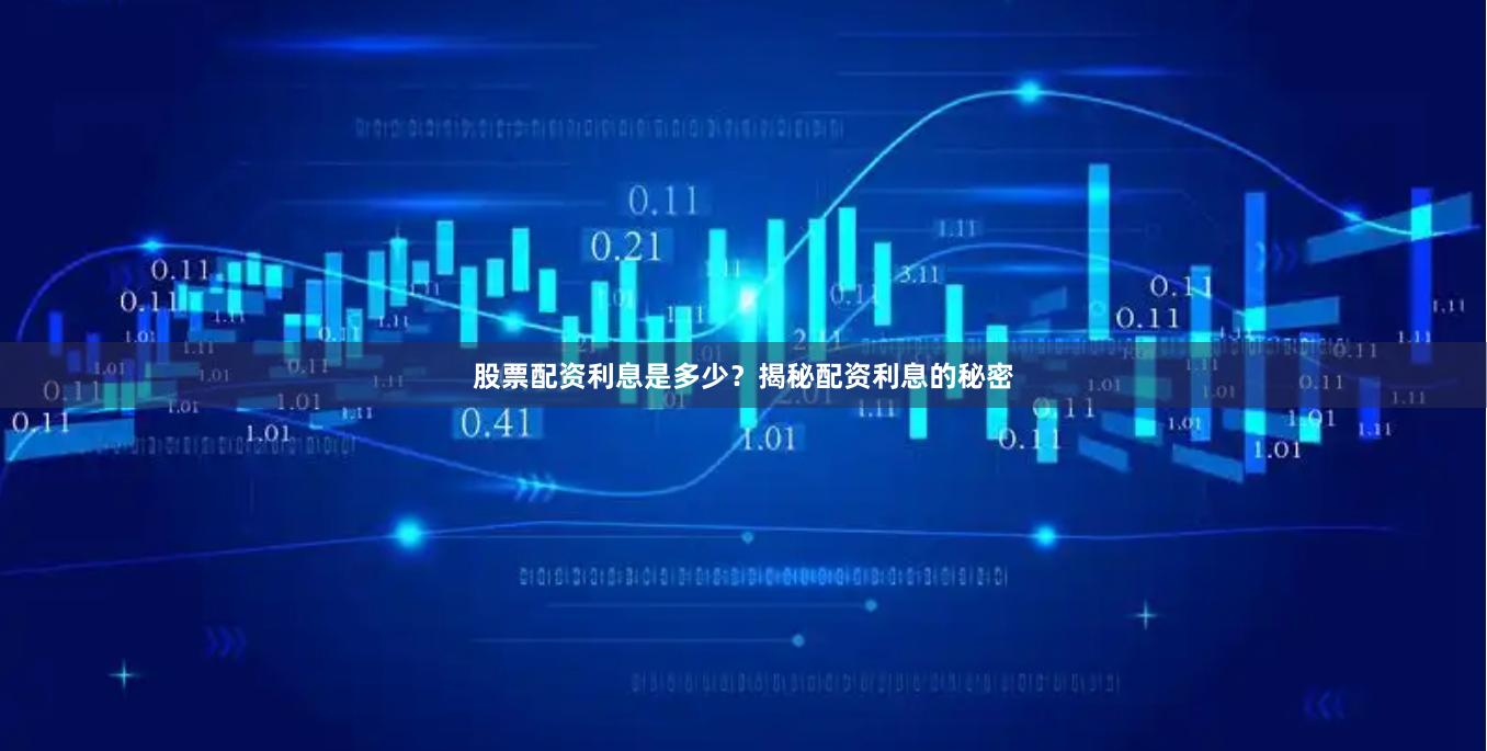 股票配资利息是多少？揭秘配资利息的秘密