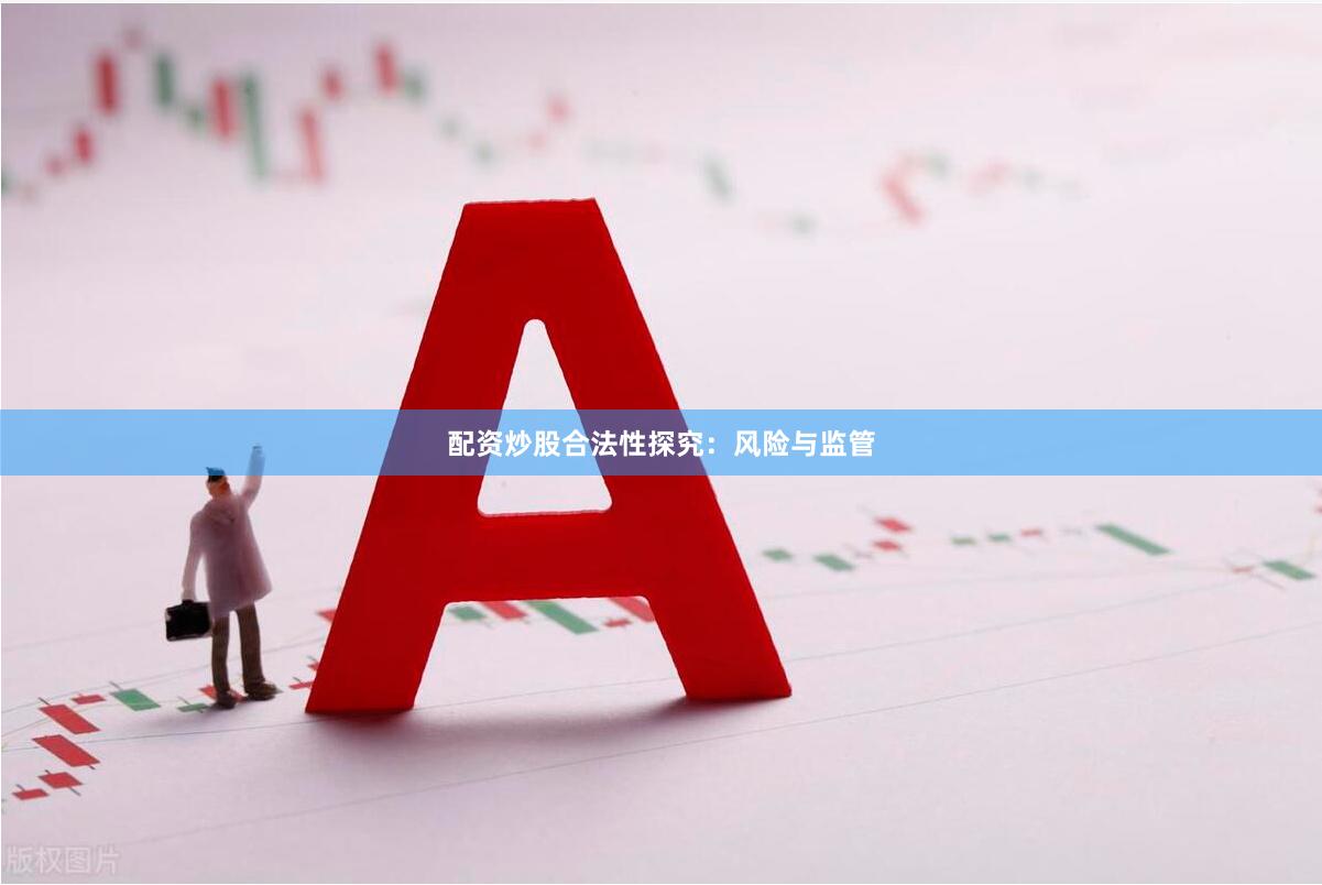 配资炒股合法性探究：风险与监管