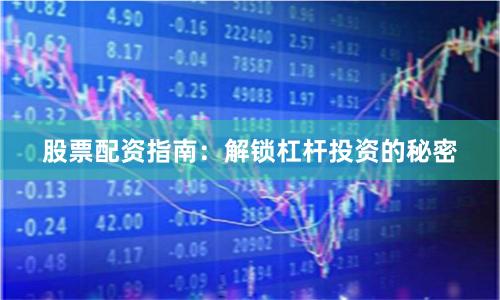 股票配资指南:解锁杠杆投资的秘密