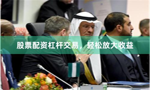 股票配资杠杆交易,轻松放大收益