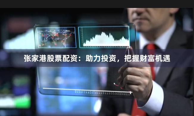 张家港股票配资：助力投资，把握财富机遇