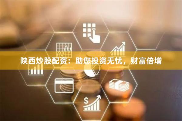 陕西炒股配资:助您投资无忧,财富倍增