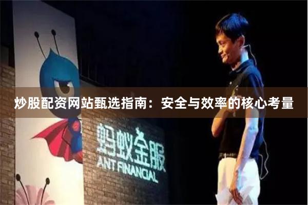 炒股配资网站甄选指南：安全与效率的核心考量
