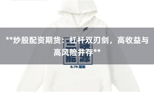 **炒股配资期货:杠杆双刃剑,高收益与高风险并存**