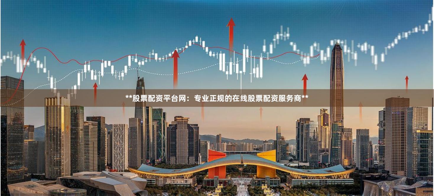 **股票配资平台网:专业正规的在线股票配资服务商**