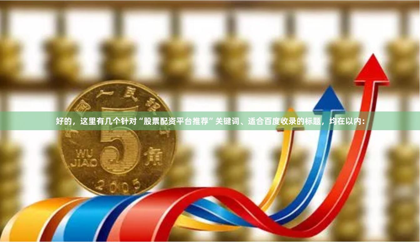 好的,这里有几个针对“股票配资平台推荐”关键词、适合百度收录的标题,均在以内: