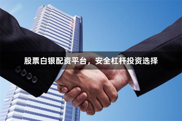 股票白银配资平台，安全杠杆投资选择