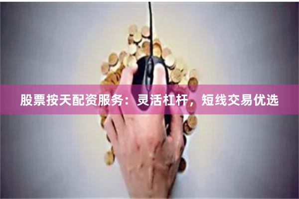 股票按天配资服务：灵活杠杆，短线交易优选