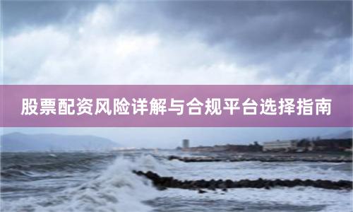 股票配资风险详解与合规平台选择指南