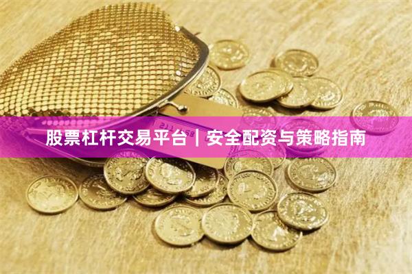 股票杠杆交易平台｜安全配资与策略指南