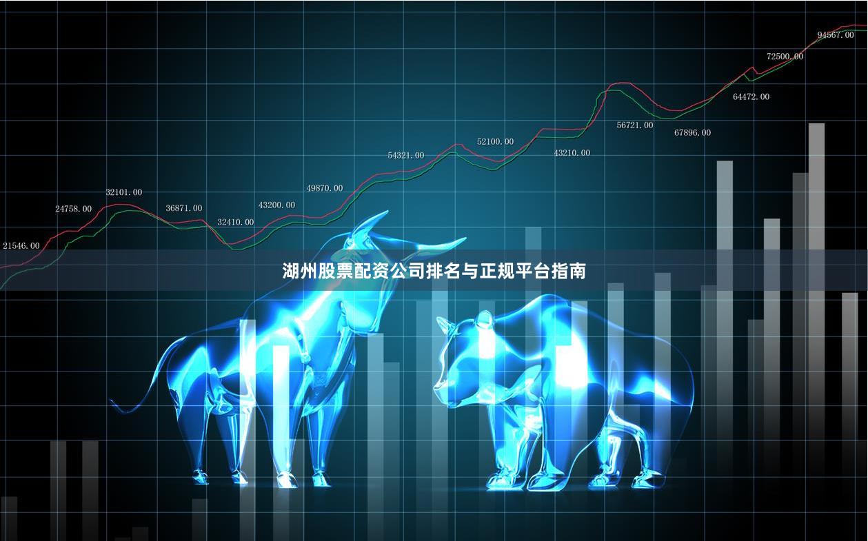 湖州股票配资公司排名与正规平台指南