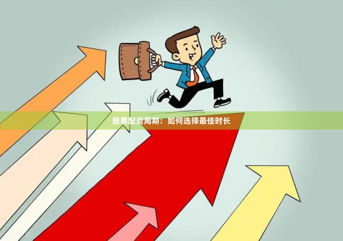 股票配资周期:如何选择最佳时长