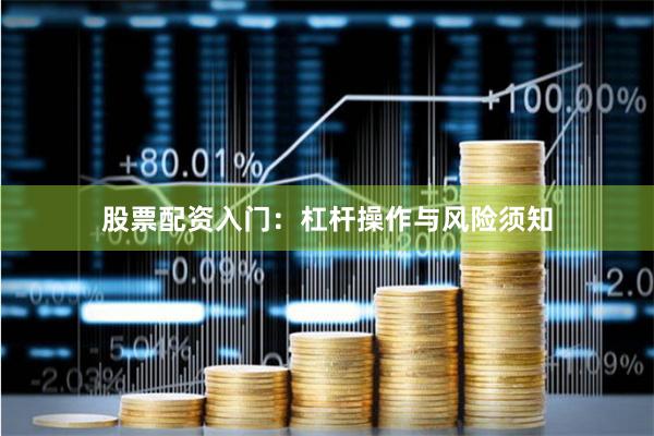 股票配资入门：杠杆操作与风险须知