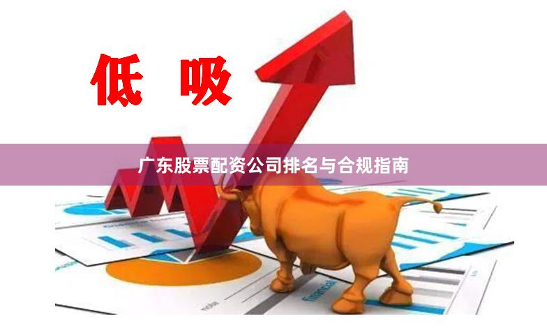 广东股票配资公司排名与合规指南