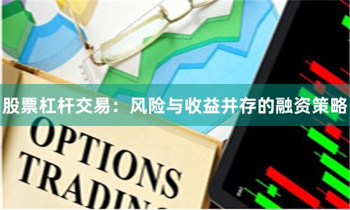 股票杠杆交易：风险与收益并存的融资策略