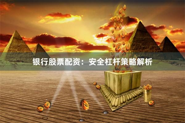 银行股票配资：安全杠杆策略解析