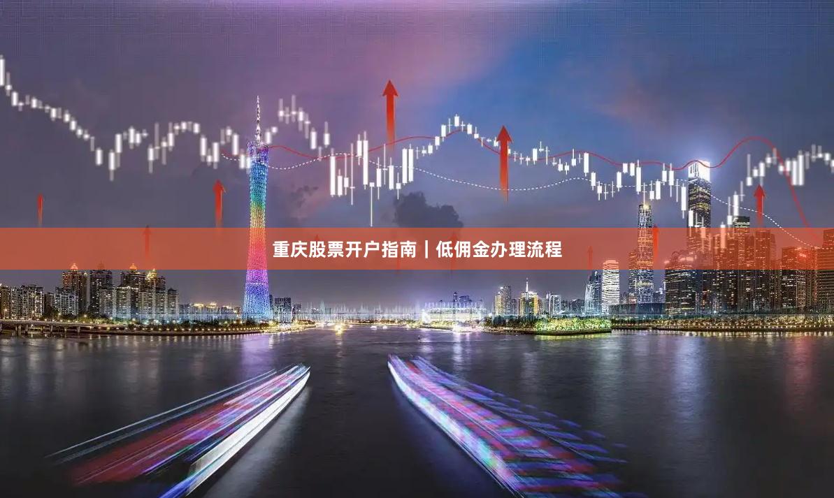 重庆股票开户指南｜低佣金办理流程