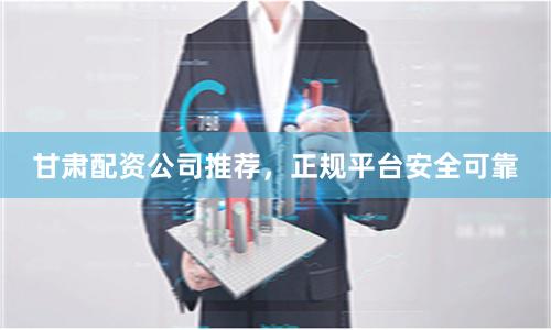 甘肃配资公司推荐,正规平台安全可靠