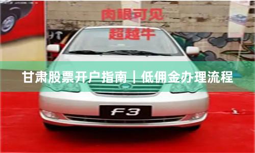 甘肃股票开户指南｜低佣金办理流程