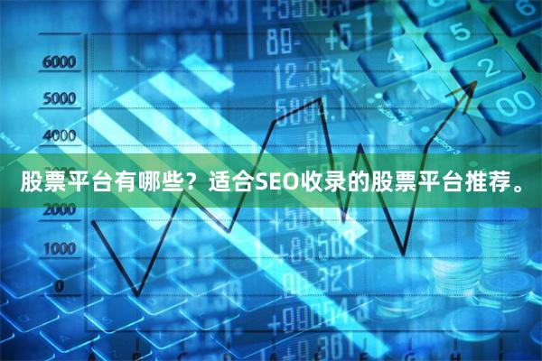 股票平台有哪些？适合SEO收录的股票平台推荐。