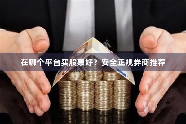 在哪个平台买股票好？安全正规券商推荐