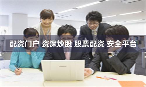 配资门户 资深炒股 股票配资 安全平台