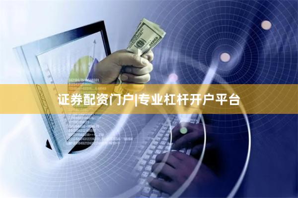 证券配资门户|专业杠杆开户平台