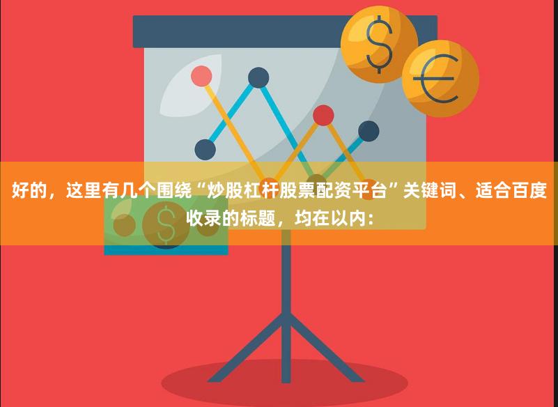 好的，这里有几个围绕“炒股杠杆股票配资平台”关键词、适合百度收录的标题，均在以内：