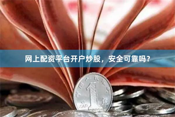 网上配资平台开户炒股，安全可靠吗？