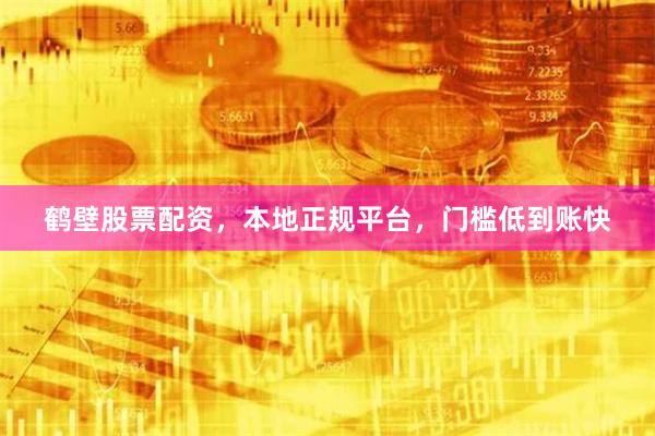 鹤壁股票配资，本地正规平台，门槛低到账快