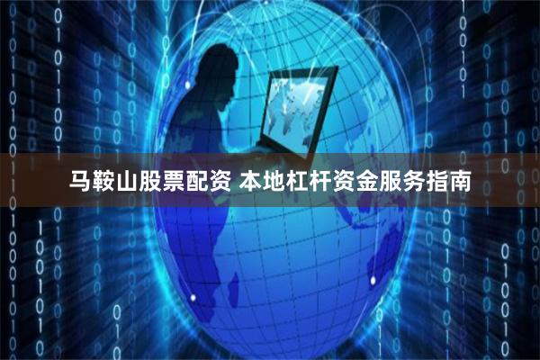 马鞍山股票配资 本地杠杆资金服务指南