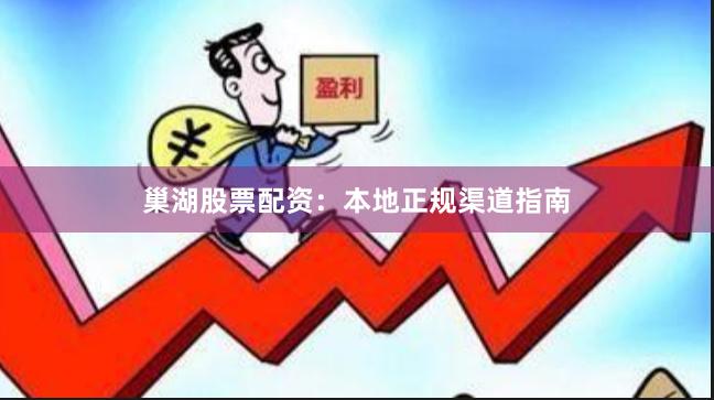 巢湖股票配资：本地正规渠道指南