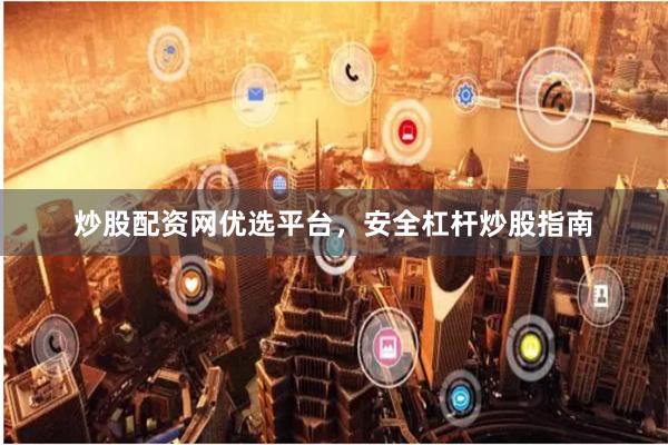 炒股配资网优选平台，安全杠杆炒股指南
