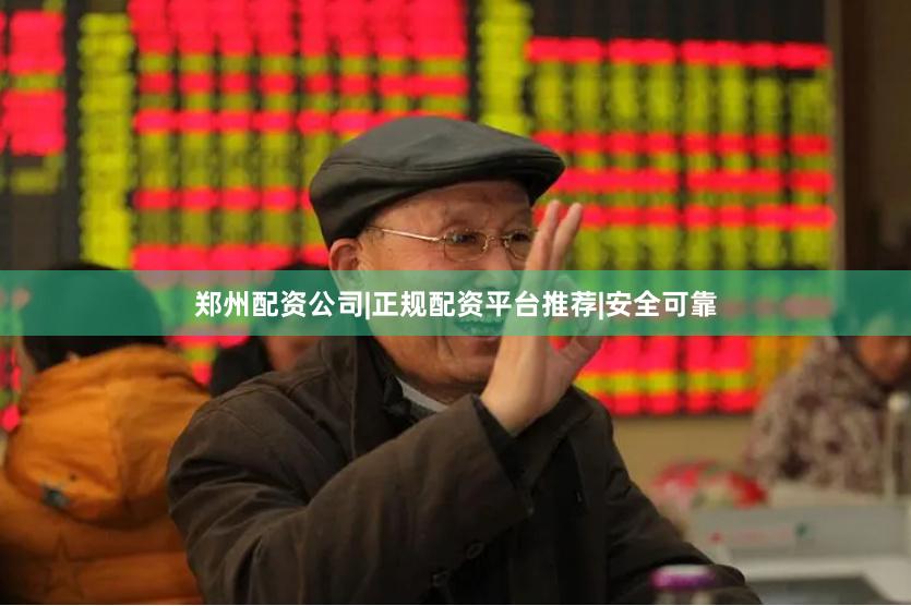 郑州配资公司|正规配资平台推荐|安全可靠