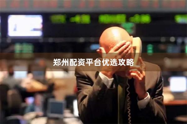 郑州配资平台优选攻略