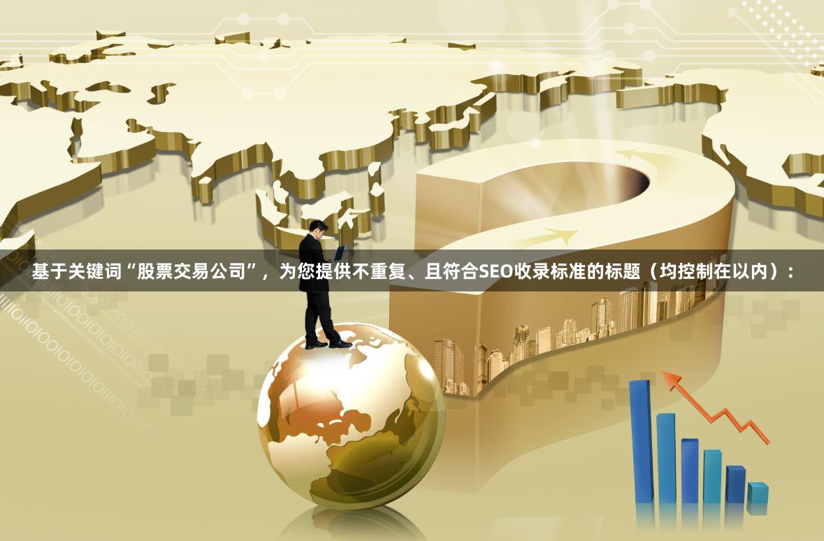 基于关键词“股票交易公司”,为您提供不重复、且符合SEO收录标准的标题(均控制在以内):
