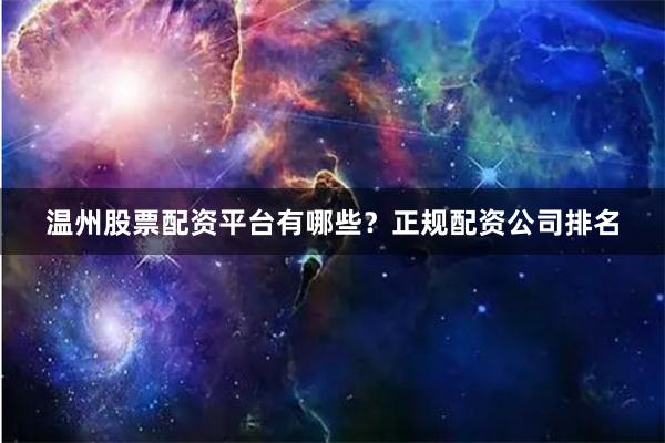 温州股票配资平台有哪些？正规配资公司排名