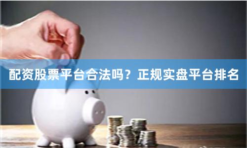 配资股票平台合法吗?正规实盘平台排名
