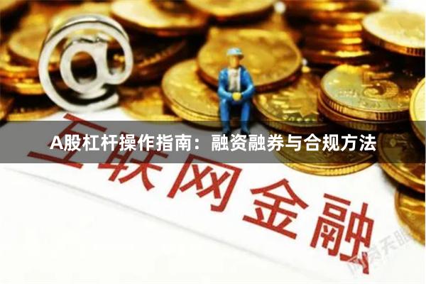 A股杠杆操作指南：融资融券与合规方法