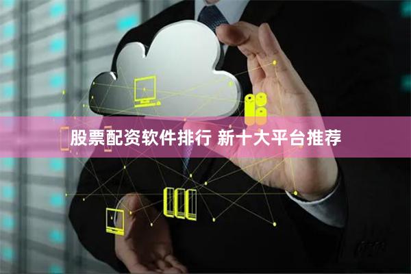 股票配资软件排行 新十大平台推荐